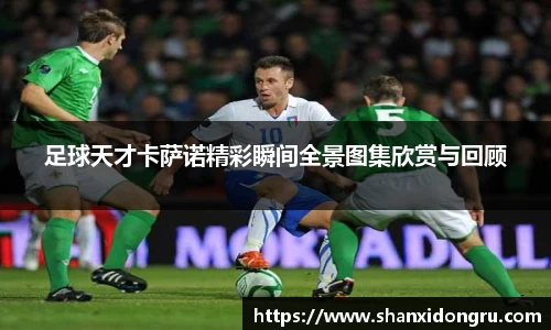 足球天才卡萨诺精彩瞬间全景图集欣赏与回顾