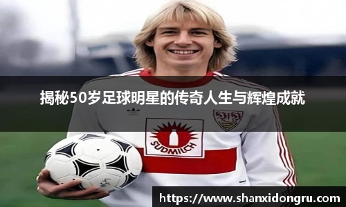 揭秘50岁足球明星的传奇人生与辉煌成就